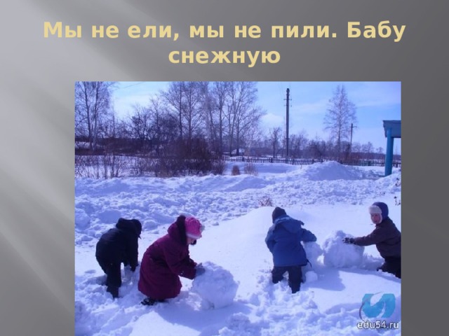 Мы не ели, мы не пили. Бабу снежную