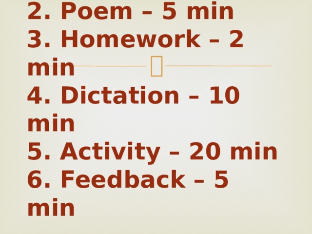 1.WA – 3 min  2. Poem – 5 min  3. Homework – 2 min  4. Dictation – 10 min  5. Activity – 20 min  6. Feedback – 5 min