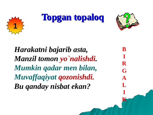 Topgan topaloq 1 Harakatni bajarib asta, Manzil tomon yo`nalishdi . Mumkin qadar men bilan, Muvaffaqiyat qozonishdi. Bu qanday nisbat ekan?  B I R G A L I K