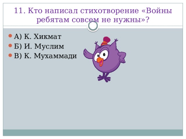 11. Кто написал стихотворение «Войны ребятам совсем не нужны»?