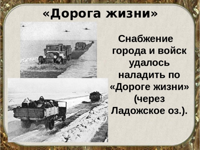 «Дорога жизни» Снабжение города и войск удалось наладить по «Дороге жизни» (через Ладожское оз.).