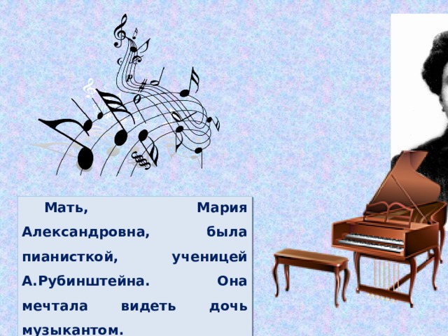 Мать, Мария Александровна, была пианисткой, ученицей А.Рубинштейна. Она мечтала видеть дочь музыкантом.