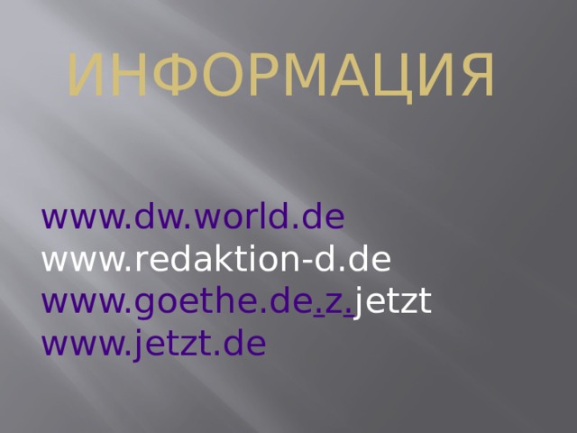 Информация www.dw.world.de www.redaktion-d.de  www.goethe.de . z . jetzt  www.jetzt.de