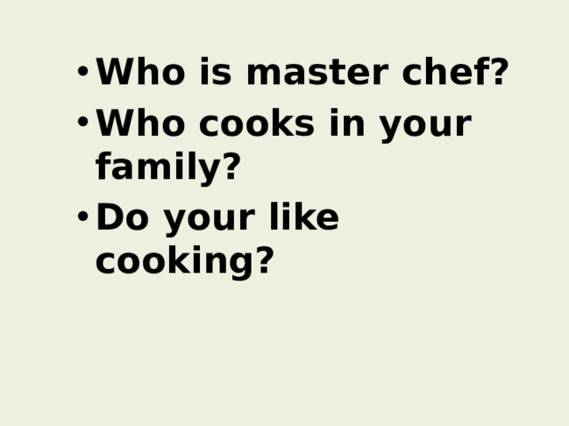 Who is master chef? Who cooks in your family? Do your like cooking?