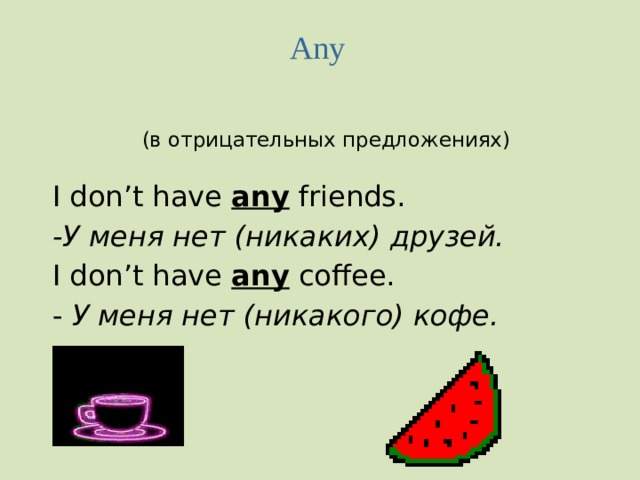 Any    (в отрицательных предложениях)  I don’t have any friends.  -У меня нет (никаких) друзей.  I don’t have any coffee.  - У меня нет (никакого) кофе.