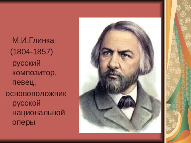 М.И.Глинка  (1804-1857)  русский композитор,  певец, основоположник русской национальной оперы