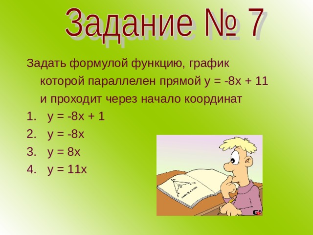 Задать формулой функцию, график  которой параллелен прямой у = -8х + 11  и проходит через начало координат