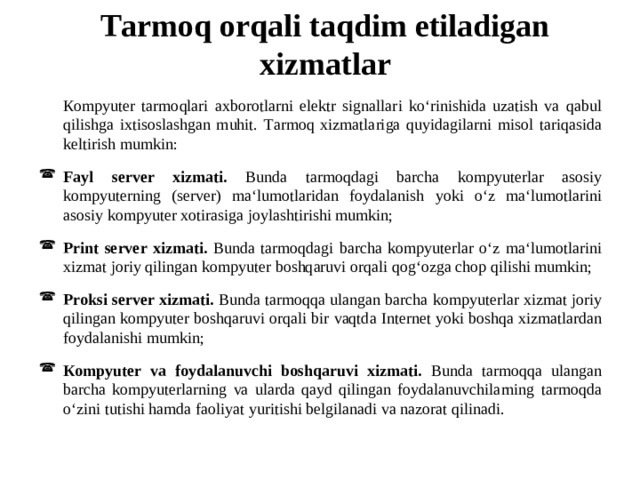 Тarmoq orqali taqdim etiladigan хizmatlar  Кompyuter tarmoqlari aхborotlarni elektr signallari ko‘rinishida uzatish va qabul qilishga iхtisoslashgan muhit. Тarmoq хizmatlariga quyidagilarni misol tariqasida keltirish mumkin: