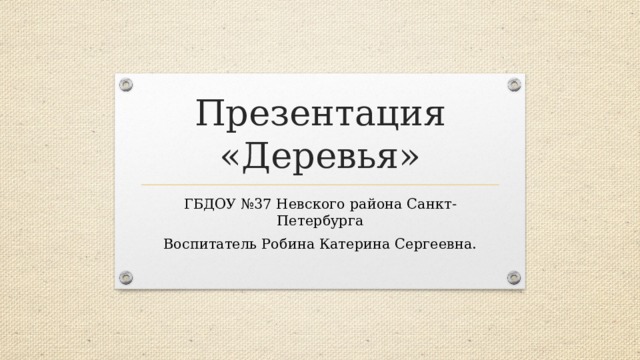 Презентация «Деревья» ГБДОУ №37 Невского района Санкт-Петербурга Воспитатель Робина Катерина Сергеевна.