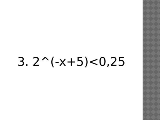 3. 2^(-x+5)<0,25