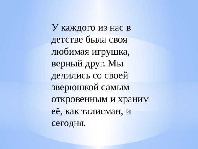 У каждого из нас в детстве была своя любимая игрушка, верный друг. Мы делились со своей зверюшкой самым откровенным и храним её, как талисман, и сегодня.