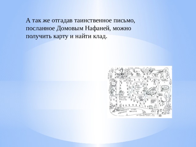 А так же отгадав таинственное письмо, посланное Домовым Нафаней, можно получить карту и найти клад.