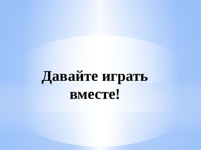 Давайте играть вместе!