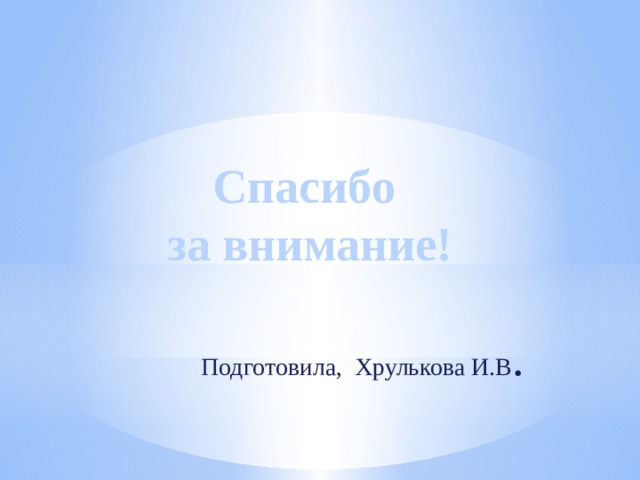 Спасибо за внимание!   Подготовила, Хрулькова И.В .