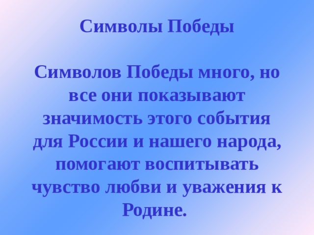 Символы Победы   Символов Победы много, но все они показывают значимость этого события для России и нашего народа, помогают воспитывать чувство любви и уважения к Родине.