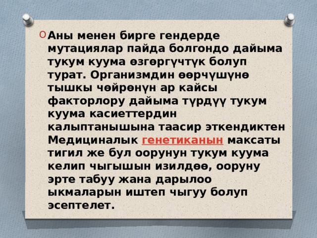 Аны менен бирге гендерде мутациялар пайда болгондо дайыма тукум куума өзгөргүчтүк болуп турат. Организмдин өөрчүшүнө тышкы чөйрөнүн ар кайсы факторлору дайыма түрдүү тукум куума касиеттердин калыптанышына таасир эткендиктен Медициналык  генетиканын