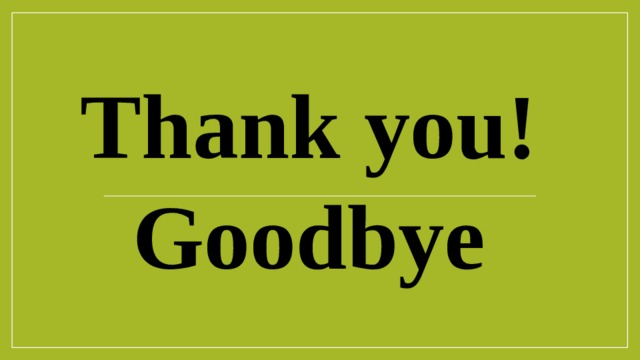 Thank you! Goodbye