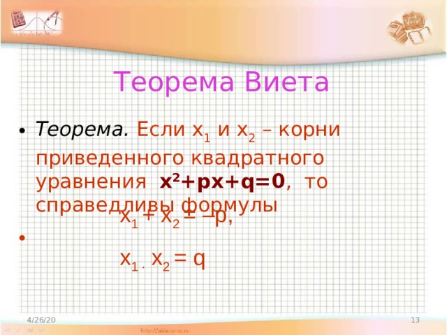 Теорема Виета Теорема.  Если х 1 и х 2 – корни приведенного квадратного уравнения х 2 +px+q=0 , то справедливы формулы   х 1 + х 2 = –р, х 1 · х 2 = q 4/26/20