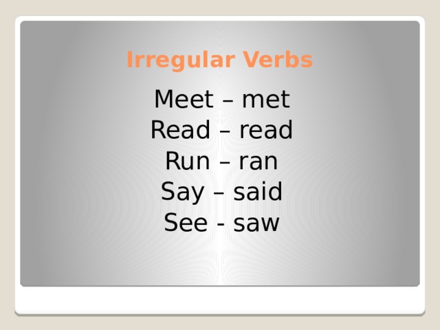 Irregular Verbs Meet – met Read – read Run – ran Say – said See - saw