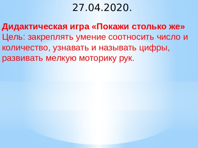 27.04.2020. Дидактическая игра «Покажи столько же» Цель: закреплять умение соотносить число и количество, узнавать и называть цифры, развивать мелкую моторику рук.