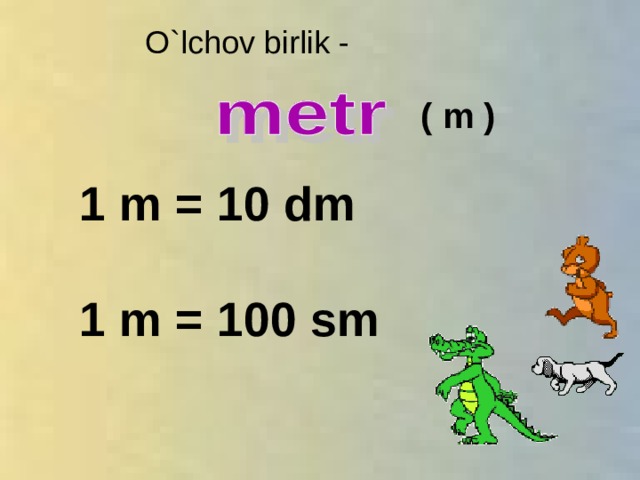 O`lchov birlik - ( m ) 1 m = 10 dm  1 m = 100 sm