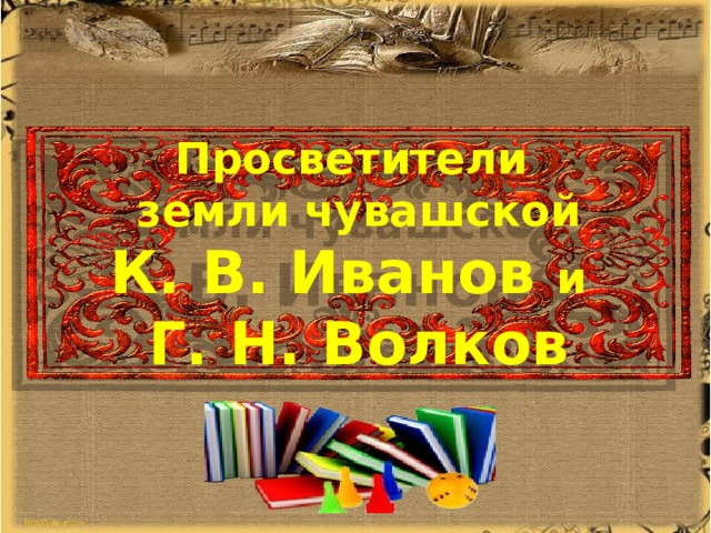 Просветители земли чувашской К. В. Иванов и  Г. Н. Волков