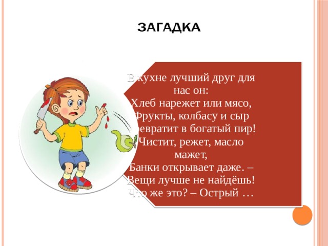 В кухне лучший друг для нас он:  Хлеб нарежет или мясо,  Фрукты, колбасу и сыр  Превратит в богатый пир!  Чистит, режет, масло мажет,  Банки открывает даже. –  Вещи лучше не найдёшь!  Что же это? – Острый …