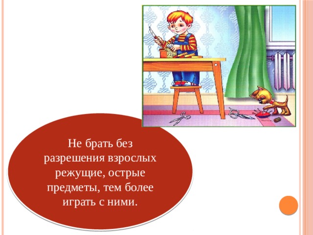 Не брать без разрешения взрослых режущие, острые предметы, тем более играть с ними.