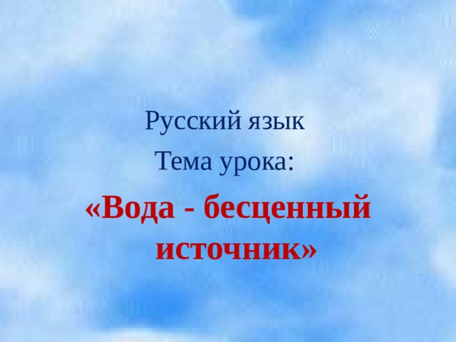 Русский язык Тема урока: «Вода - бесценный источник»