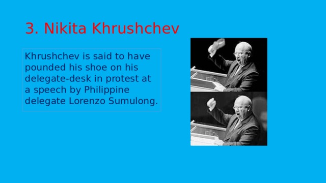 3. Nikita Khrushchev Khrushchev is said to have pounded his shoe on his delegate-desk in protest at a speech by Philippine delegate Lorenzo Sumulong.
