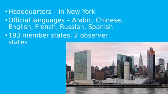 Headquarters – in New York Official languages – Arabic, Chinese, English, French, Russian, Spanish 193 member states, 2 observer states