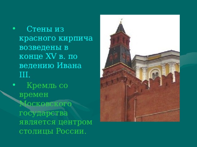 Стены из красного кирпича возведены в конце XV в. по велению Ивана III.  Кремль со времен Московского государства является центром столицы России.