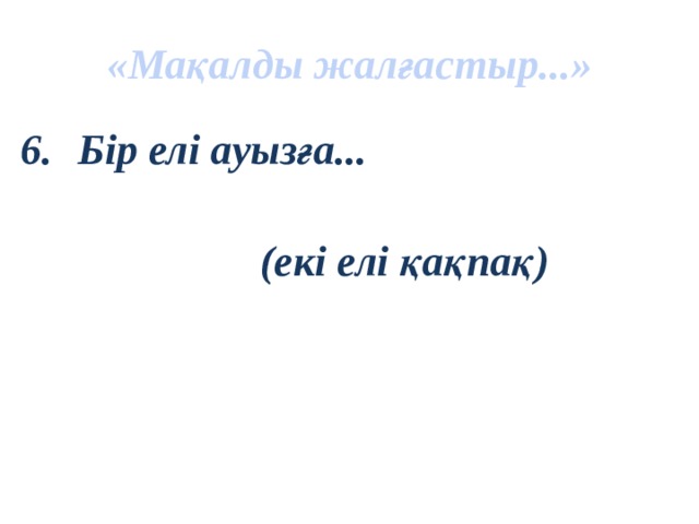 «Мақалды жалғастыр...» Бір елі ауызға...   (екі елі қақпақ)