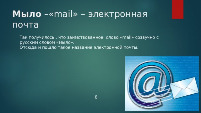 Мыло –«mail» – электронная почта   Так получилось , что заимствованное слово «mail» созвучно с русским словом «мыло».  Отсюда и пошло такое название электронной почты. 8