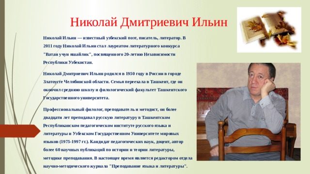 Николай Дмитриевич Ильин Николай Ильин — известный узбекский поэт, писатель, литератор. В 2011 году Николай Ильин стал лауреатом литературного конкурса 