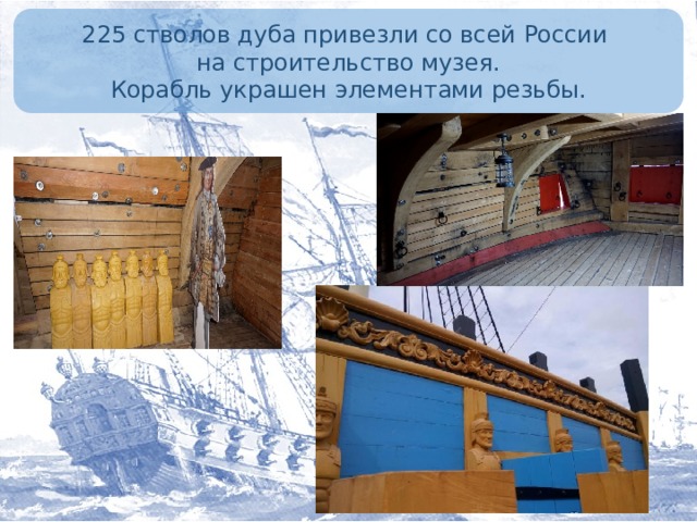 225 стволов дуба привезли со всей России на строительство музея.  Корабль украшен элементами резьбы.
