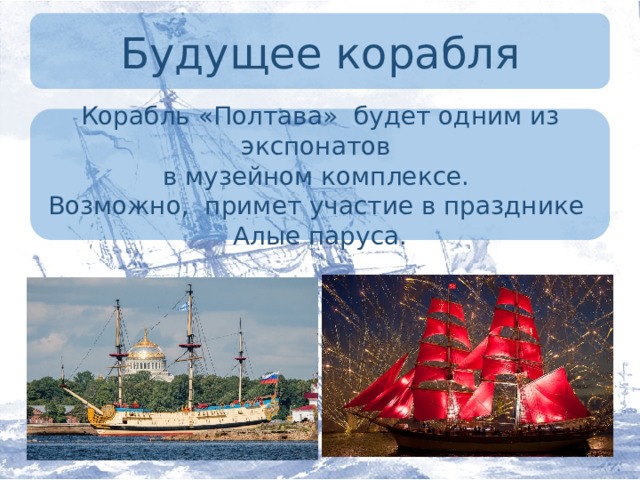 Будущее корабля Корабль «Полтава» будет одним из экспонатов в музейном комплексе. Возможно, примет участие в празднике Алые паруса.