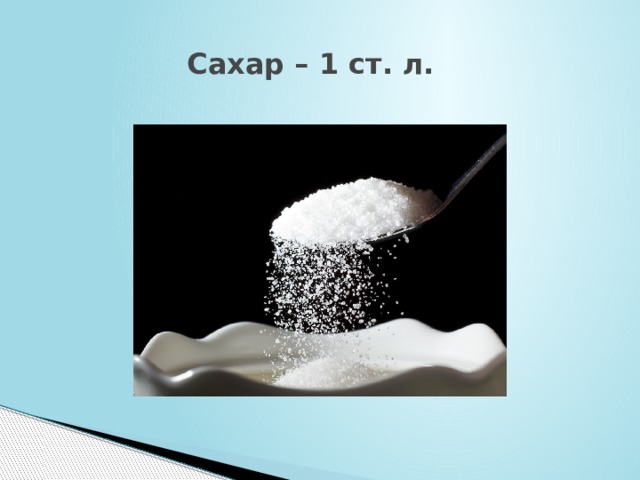 Сахар – 1 ст. л.