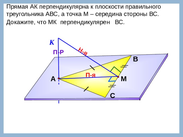 Н-я Прямая АК перпендикулярна к плоскости правильного треугольника АВС, а точка М – середина стороны ВС. Докажите, что МК  перпендикулярен   ВС.        К П-Р В П-я М А Л.С. Атанасян №148. С