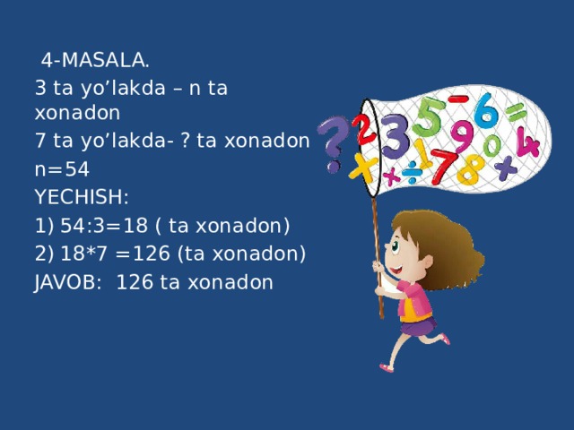 4-MASALA. 3 ta yo’lakda – n ta xonadon 7 ta yo’lakda- ? ta xonadon n=54 YECHISH: 54:3=18 ( ta xonadon) 18*7 =126 (ta xonadon) JAVOB: 126 ta xonadon