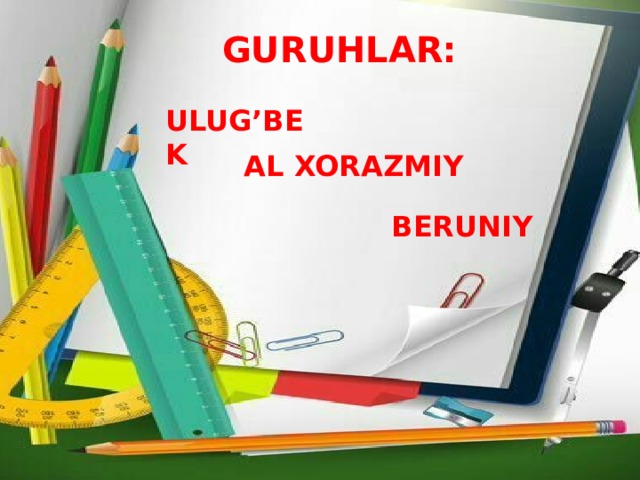 Guruhlar GURUHLAR: ULUG’BEK AL XORAZMIY BERUNIY