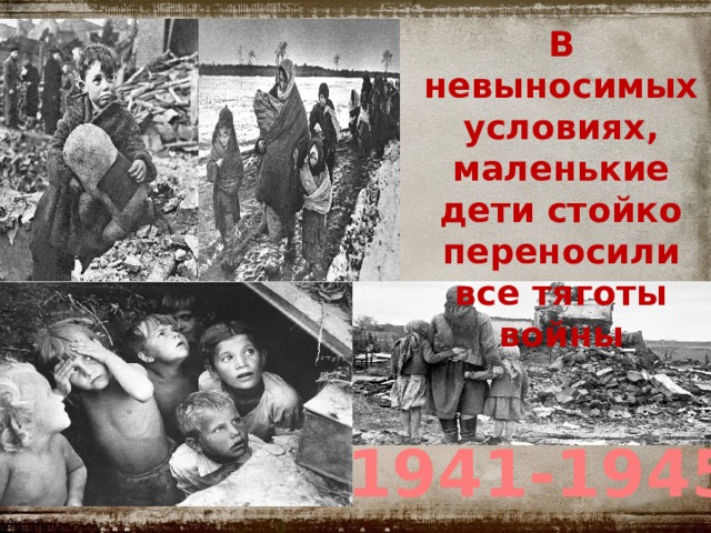 В невыносимых условиях, маленькие дети стойко переносили все тяготы войны 1941-1945 гг.