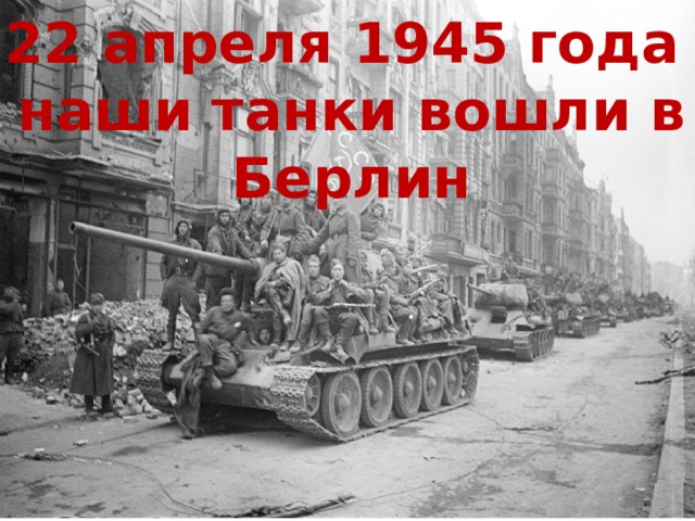 22 апреля 1945 года наши танки вошли в Берлин
