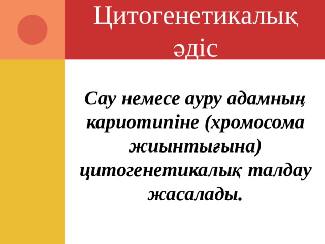 Цитогенетикалық әдіс  Сау немесе ауру адамның кариотипіне (хромосома жиынтығына) цитогенетикалық талдау жасалады.