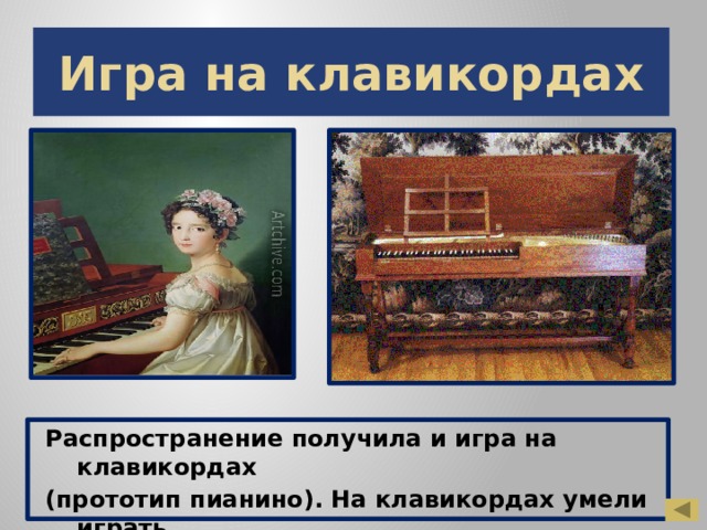 Игра на клавикордах Распространение получила и игра на клавикордах (прототип пианино). На клавикордах умели играть многие знатные люди.