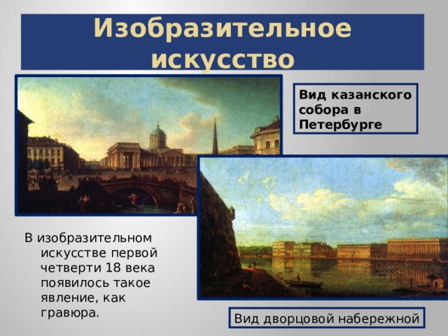 Изобразительное искусство Вид казанского собора в Петербурге В изобразительном искусстве первой четверти 18 века появилось такое явление, как гравюра. Вид дворцовой набережной
