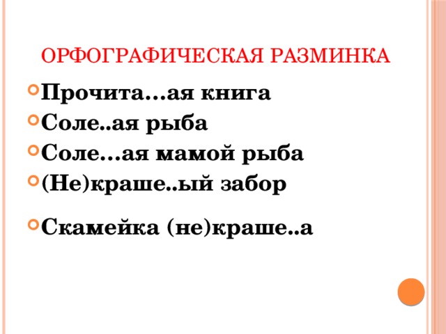Орфографическая разминка Прочита…ая книга Соле..ая рыба Соле…ая мамой рыба (Не)краше..ый забор Скамейка (не)краше..а