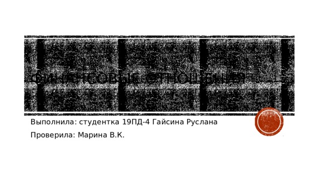 Финансовые отношения Выполнила: студентка 19ПД-4 Гайсина Руслана Проверила: Марина В.К.