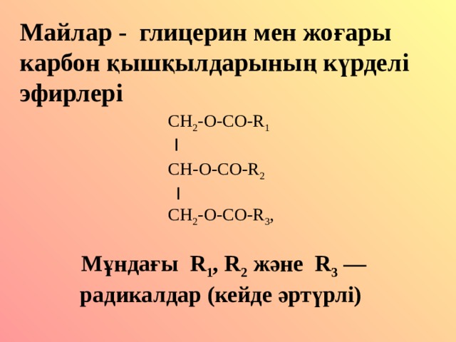 Майлар - глицерин мен жо ғары карбон қышқылдарының күрделі эфирлері  CH 2 -O-CO-R 1   I   CH- О -CO-R 2  I  CH 2 -O-CO-R 3 , Мұндағы R 1 , R 2 және R 3 — радикалдар (кейде әртүрлі)