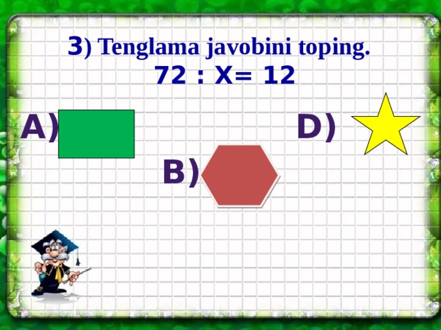 3 ) Tenglama javobini toping.  72 : X= 12 A) D) B)